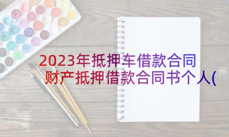 2023年抵押车借款合同 财产抵押借款合同书个人(大全5篇)