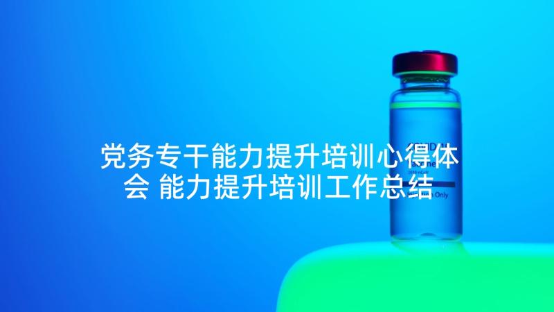 党务专干能力提升培训心得体会 能力提升培训工作总结(大全9篇)