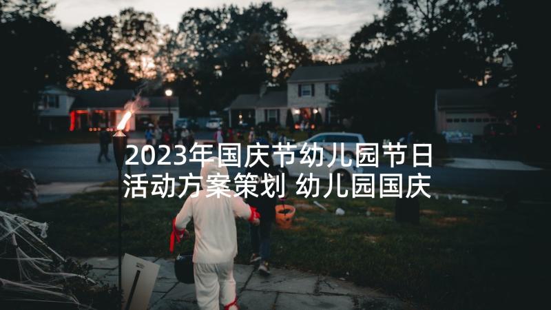 2023年国庆节幼儿园节日活动方案策划 幼儿园国庆节活动方案(汇总5篇)