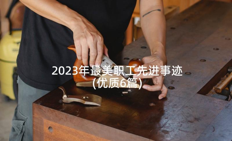 2023年最美职工先进事迹(优质6篇)