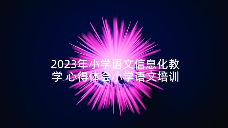 2023年小学语文信息化教学 心得体会小学语文培训班(优秀6篇)