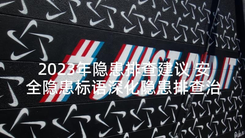 2023年隐患排查建议 安全隐患标语深化隐患排查治理(优质10篇)