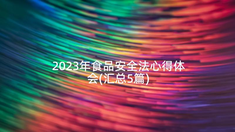 2023年食品安全法心得体会(汇总5篇)