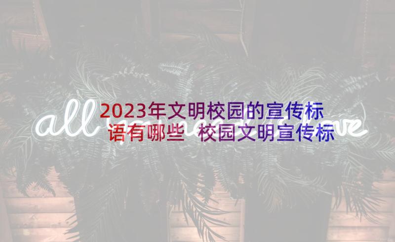 2023年文明校园的宣传标语有哪些 校园文明宣传标语(模板7篇)