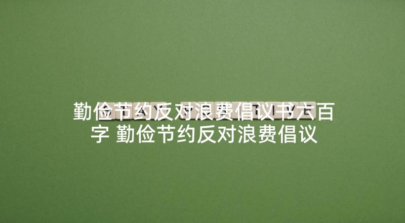 勤俭节约反对浪费倡议书六百字 勤俭节约反对浪费倡议书(优秀9篇)