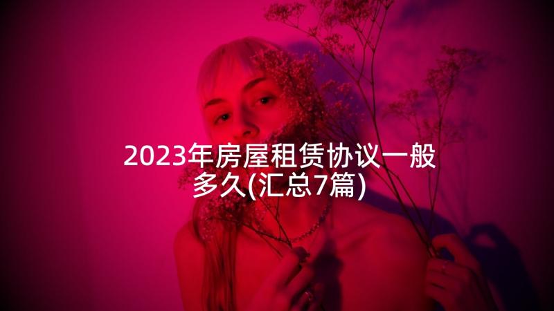 2023年房屋租赁协议一般多久(汇总7篇)