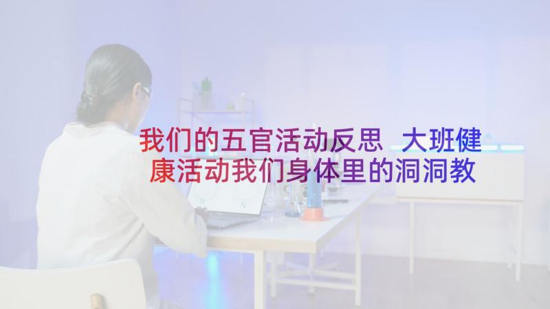 我们的五官活动反思 大班健康活动我们身体里的洞洞教案(优秀5篇)