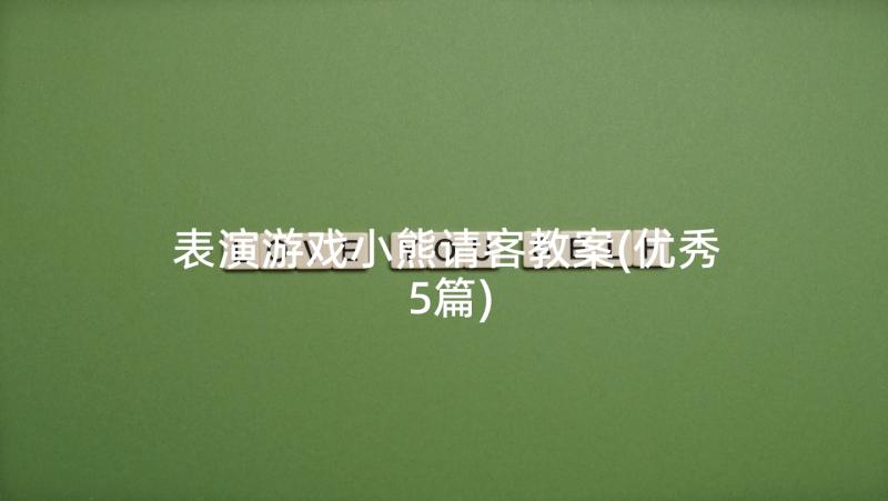 表演游戏小熊请客教案(优秀5篇)