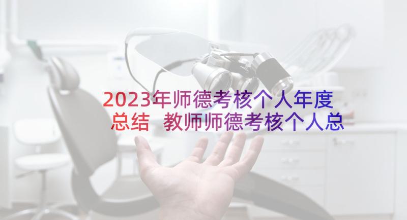 2023年师德考核个人年度总结 教师师德考核个人总结(汇总7篇)