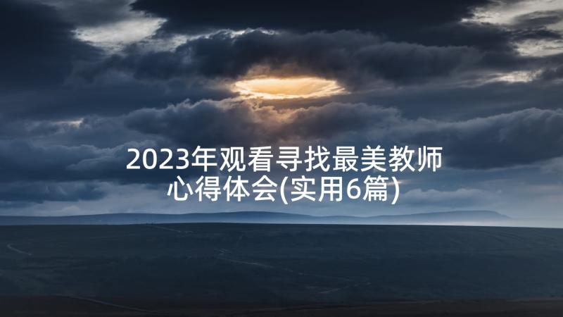 2023年观看寻找最美教师心得体会(实用6篇)