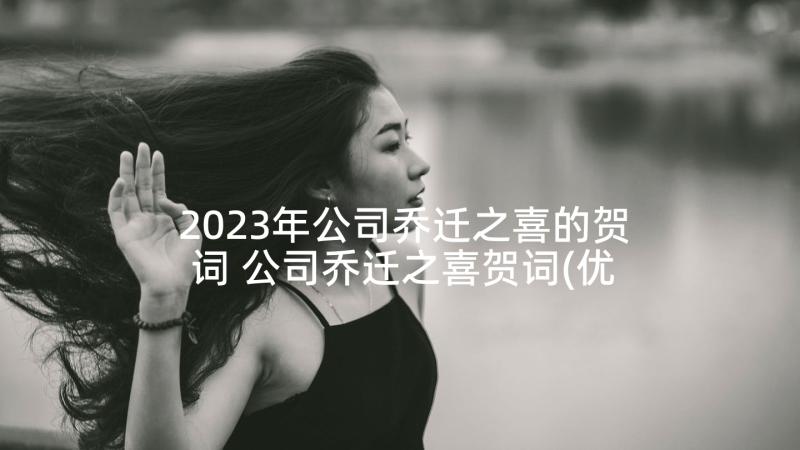 2023年公司乔迁之喜的贺词 公司乔迁之喜贺词(优质7篇)