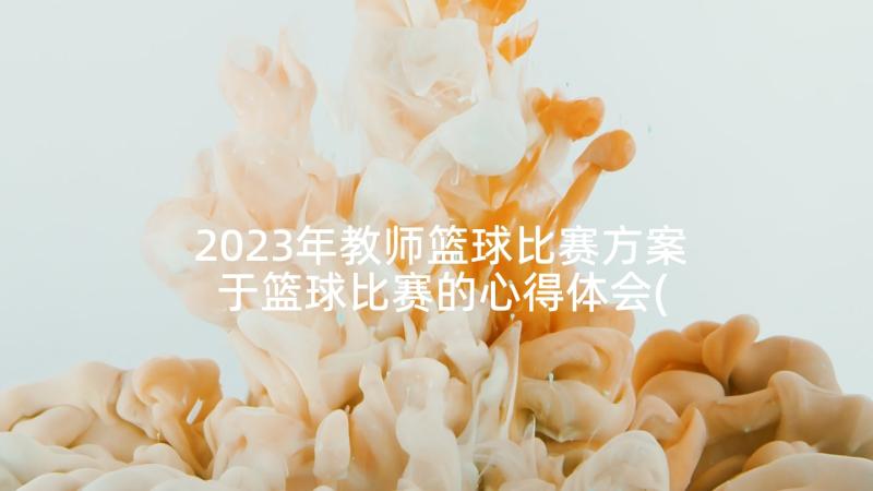 2023年教师篮球比赛方案 于篮球比赛的心得体会(大全5篇)