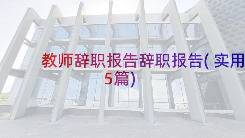 教师辞职报告辞职报告(实用5篇)