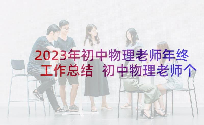 2023年初中物理老师年终工作总结 初中物理老师个人工作总结(优质5篇)