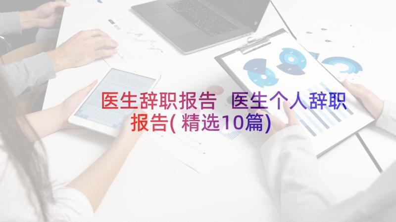 医生辞职报告 医生个人辞职报告(精选10篇)