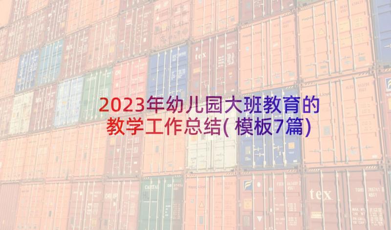 2023年幼儿园大班教育的教学工作总结(模板7篇)