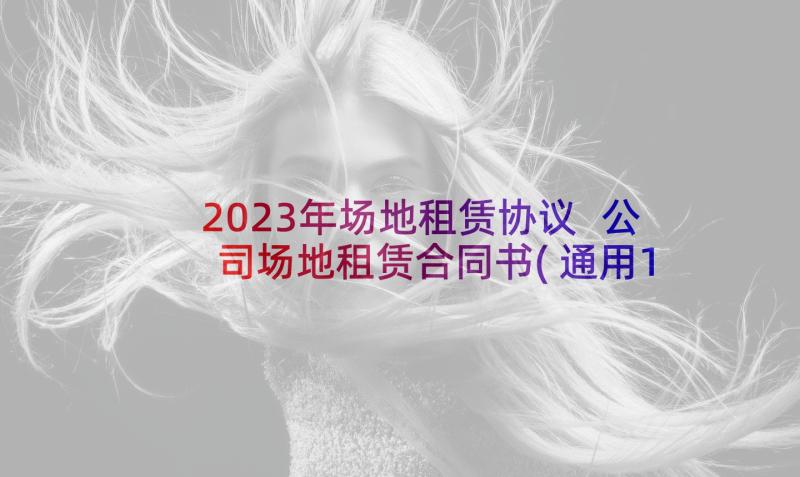 2023年场地租赁协议 公司场地租赁合同书(通用10篇)