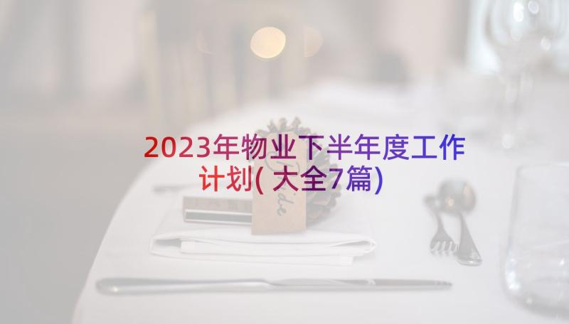 2023年物业下半年度工作计划(大全7篇)