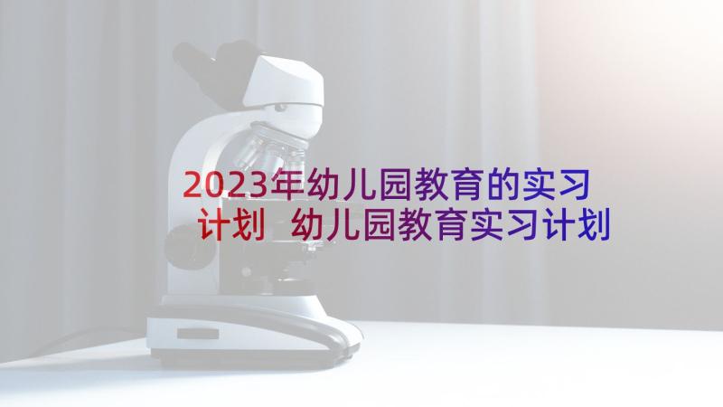 2023年幼儿园教育的实习计划 幼儿园教育实习计划书(实用5篇)