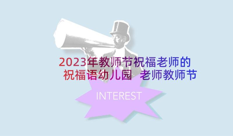 2023年教师节祝福老师的祝福语幼儿园 老师教师节祝福语(优秀10篇)