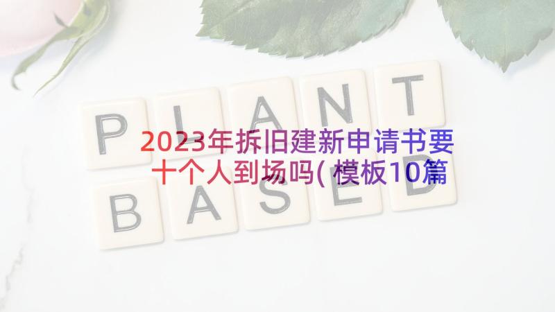 2023年拆旧建新申请书要十个人到场吗(模板10篇)