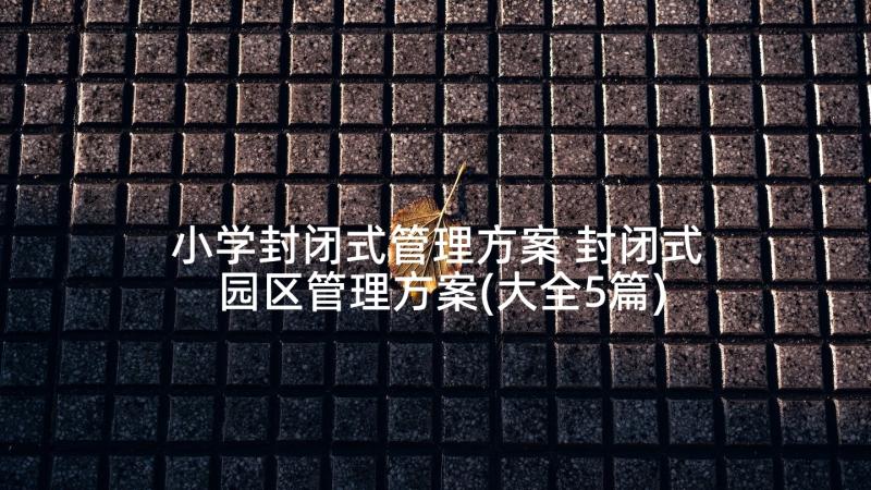 小学封闭式管理方案 封闭式园区管理方案(大全5篇)