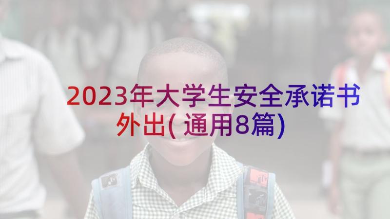 2023年大学生安全承诺书外出(通用8篇)