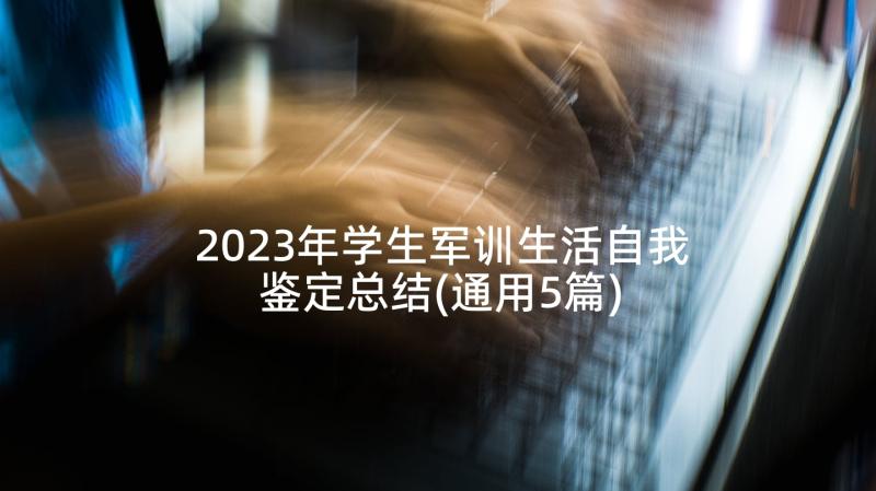 2023年学生军训生活自我鉴定总结(通用5篇)