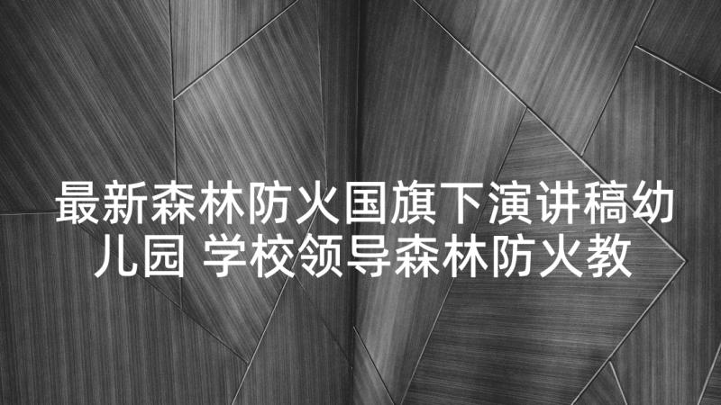 最新森林防火国旗下演讲稿幼儿园 学校领导森林防火教育国旗下讲话稿(优秀7篇)