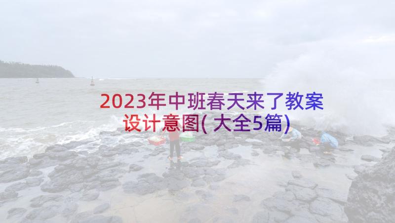 2023年中班春天来了教案设计意图(大全5篇)