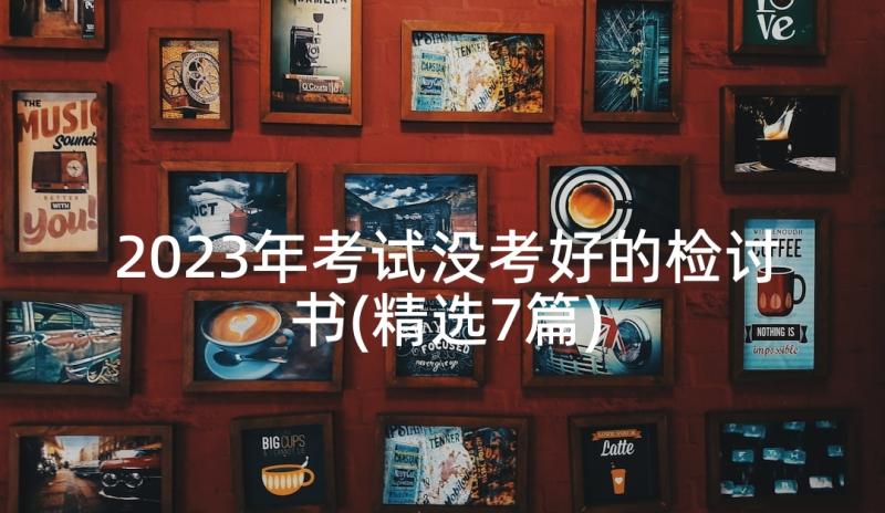 2023年考试没考好的检讨书(精选7篇)