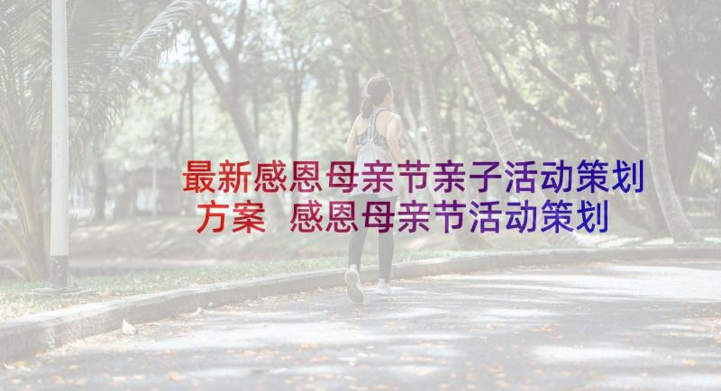 最新感恩母亲节亲子活动策划方案 感恩母亲节活动策划方案(优质5篇)