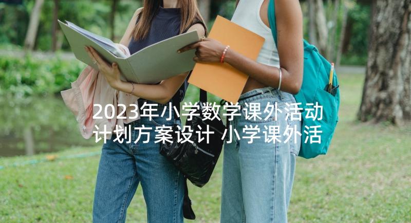 2023年小学数学课外活动计划方案设计 小学课外活动计划方案(精选5篇)