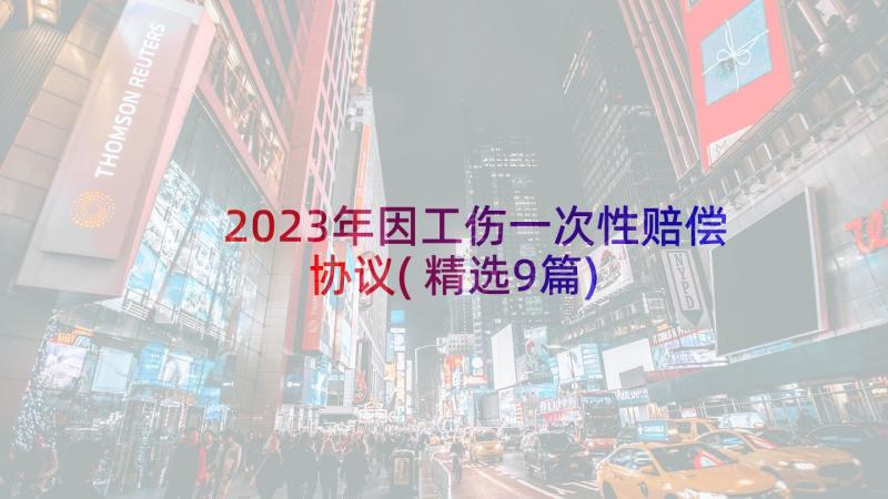 2023年因工伤一次性赔偿协议(精选9篇)