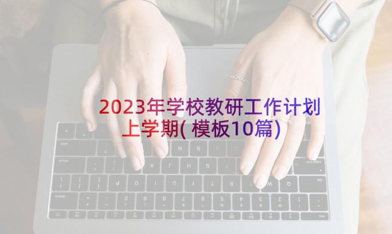 2023年学校教研工作计划上学期(模板10篇)