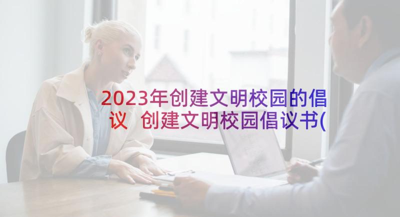 2023年创建文明校园的倡议 创建文明校园倡议书(汇总10篇)