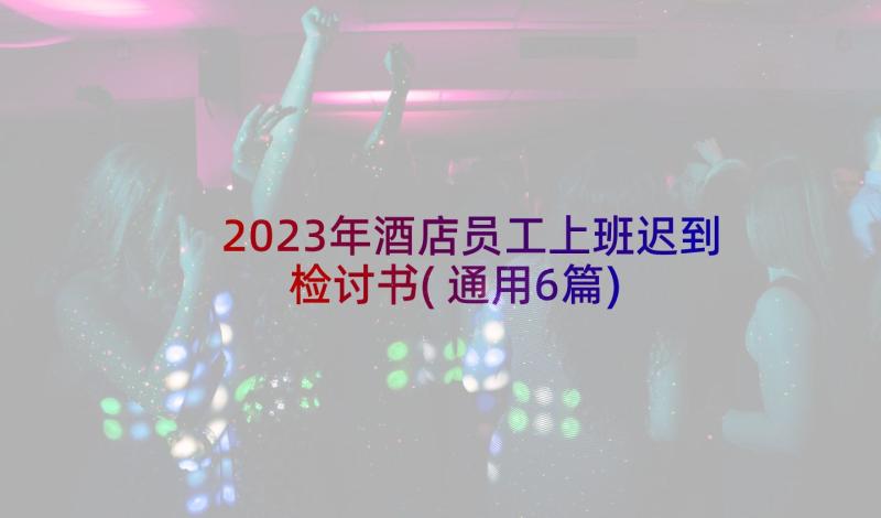 2023年酒店员工上班迟到检讨书(通用6篇)