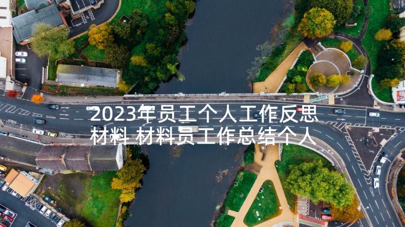 2023年员工个人工作反思材料 材料员工作总结个人(精选5篇)