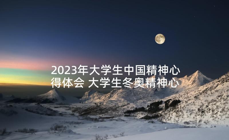 2023年大学生中国精神心得体会 大学生冬奥精神心得体会(通用7篇)