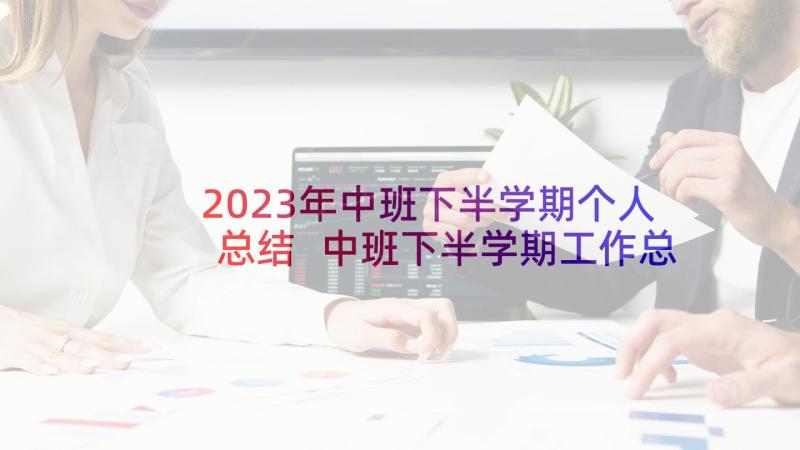 2023年中班下半学期个人总结 中班下半学期工作总结(大全7篇)