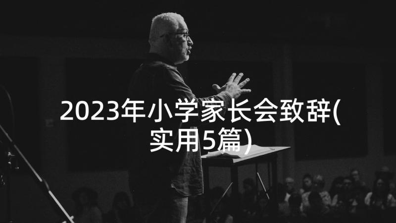 2023年小学家长会致辞(实用5篇)