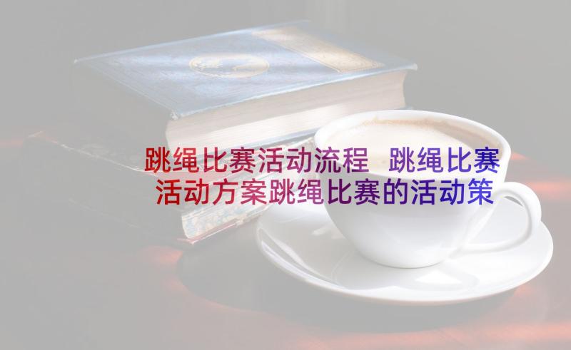 跳绳比赛活动流程 跳绳比赛活动方案跳绳比赛的活动策划书(汇总5篇)