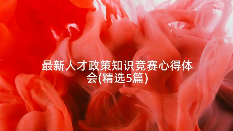 最新人才政策知识竞赛心得体会(精选5篇)