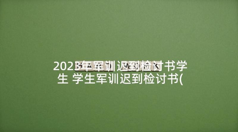 2023年军训迟到检讨书学生 学生军训迟到检讨书(模板5篇)