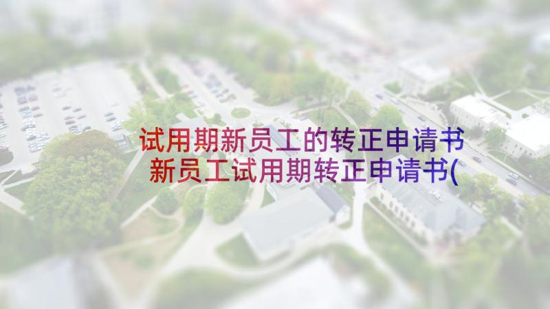 试用期新员工的转正申请书 新员工试用期转正申请书(汇总6篇)