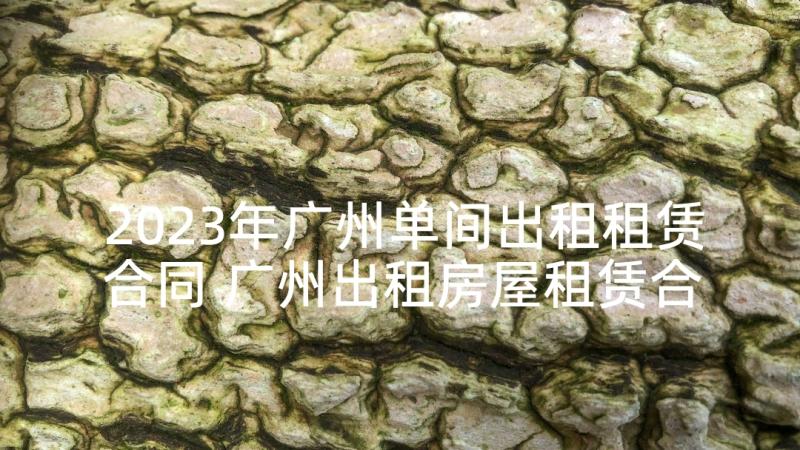 2023年广州单间出租租赁合同 广州出租房屋租赁合同(实用5篇)