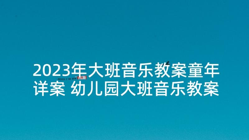 2023年大班音乐教案童年详案 幼儿园大班音乐教案(优质8篇)