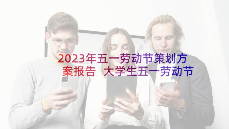 2023年五一劳动节策划方案报告 大学生五一劳动节活动策划书(模板8篇)