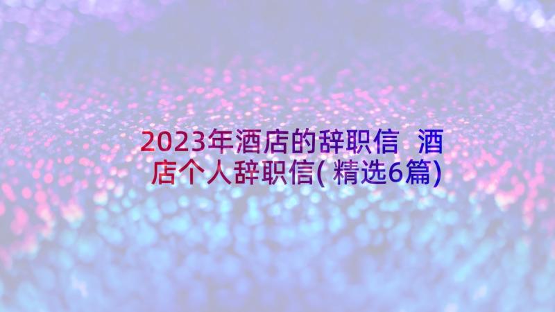 2023年酒店的辞职信 酒店个人辞职信(精选6篇)