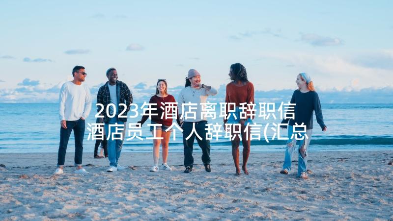 2023年酒店离职辞职信 酒店员工个人辞职信(汇总6篇)